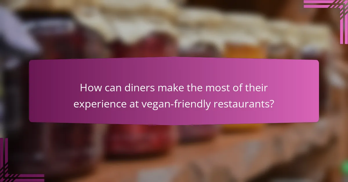How can diners make the most of their experience at vegan-friendly restaurants?