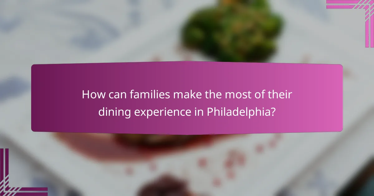 How can families make the most of their dining experience in Philadelphia?