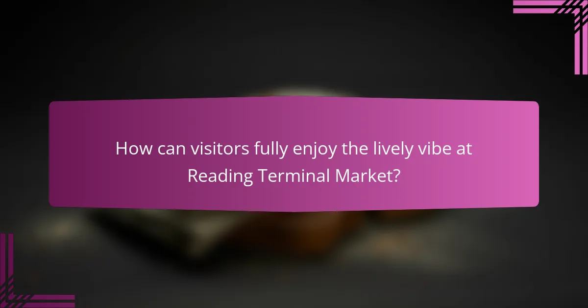 How can visitors fully enjoy the lively vibe at Reading Terminal Market?