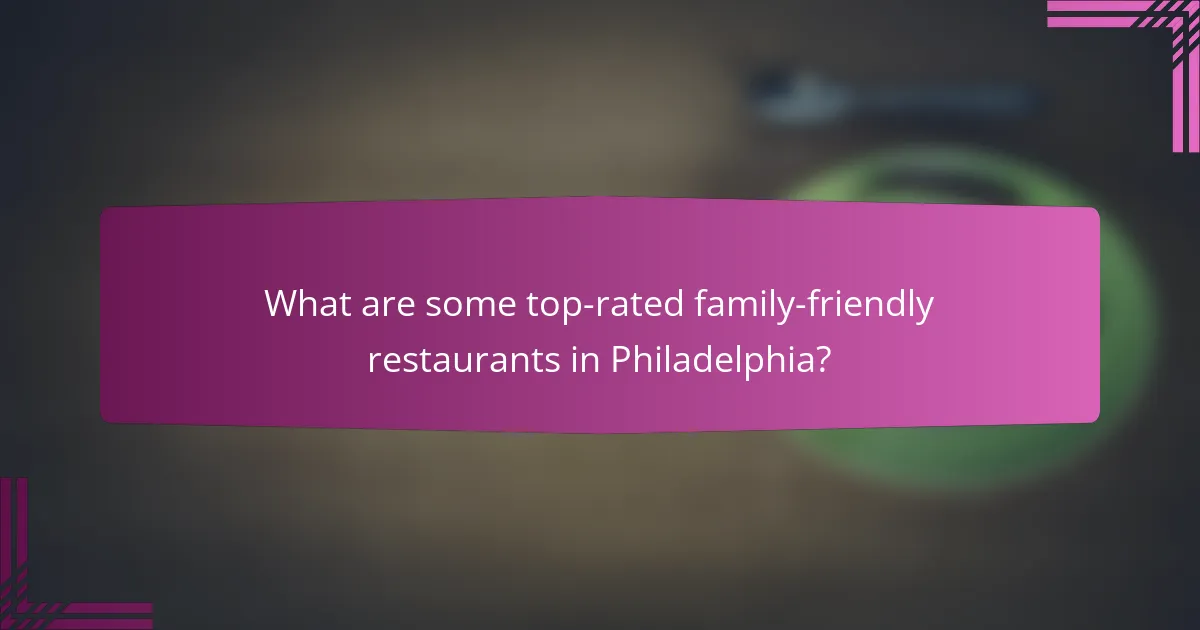 What are some top-rated family-friendly restaurants in Philadelphia?