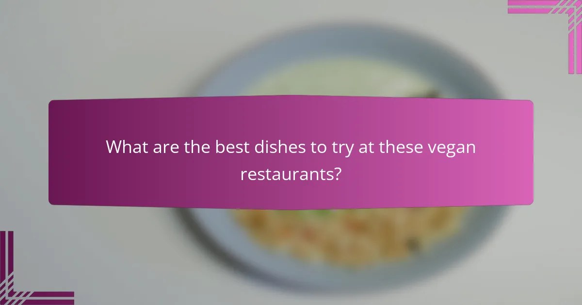 What are the best dishes to try at these vegan restaurants?
