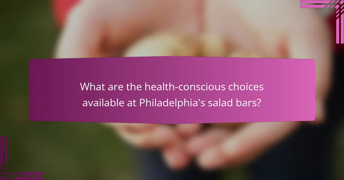 What are the health-conscious choices available at Philadelphia's salad bars?
