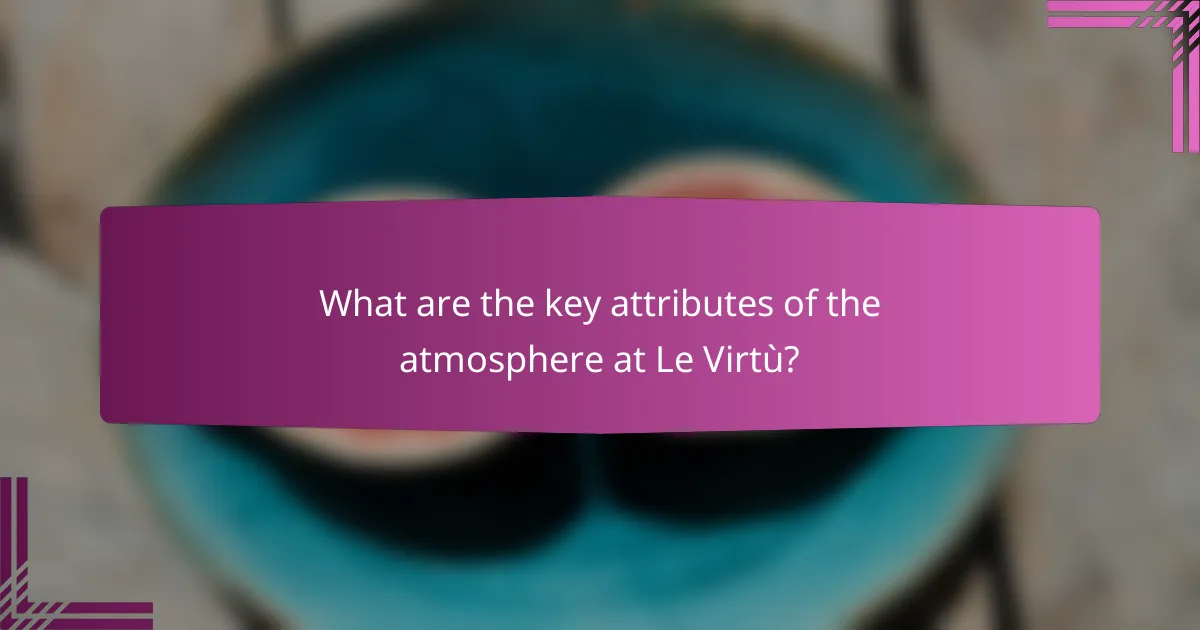 What are the key attributes of the atmosphere at Le Virtù?