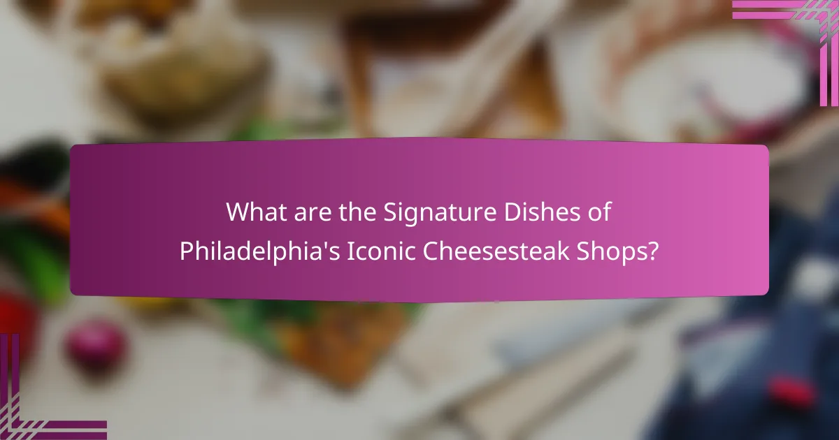 What are the Signature Dishes of Philadelphia's Iconic Cheesesteak Shops?