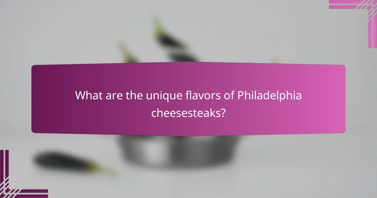 What are the unique flavors of Philadelphia cheesesteaks?
