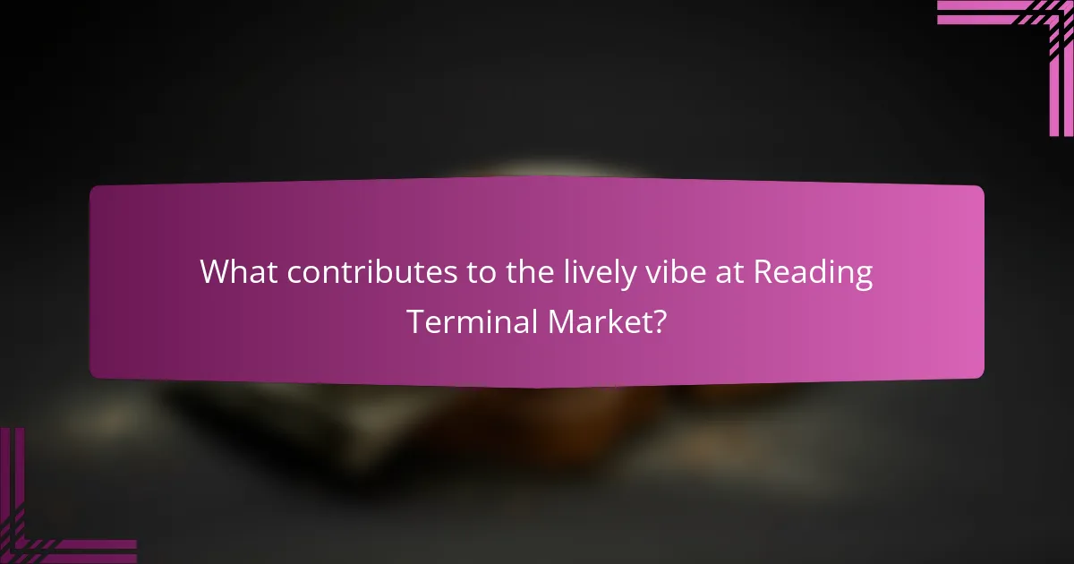 What contributes to the lively vibe at Reading Terminal Market?