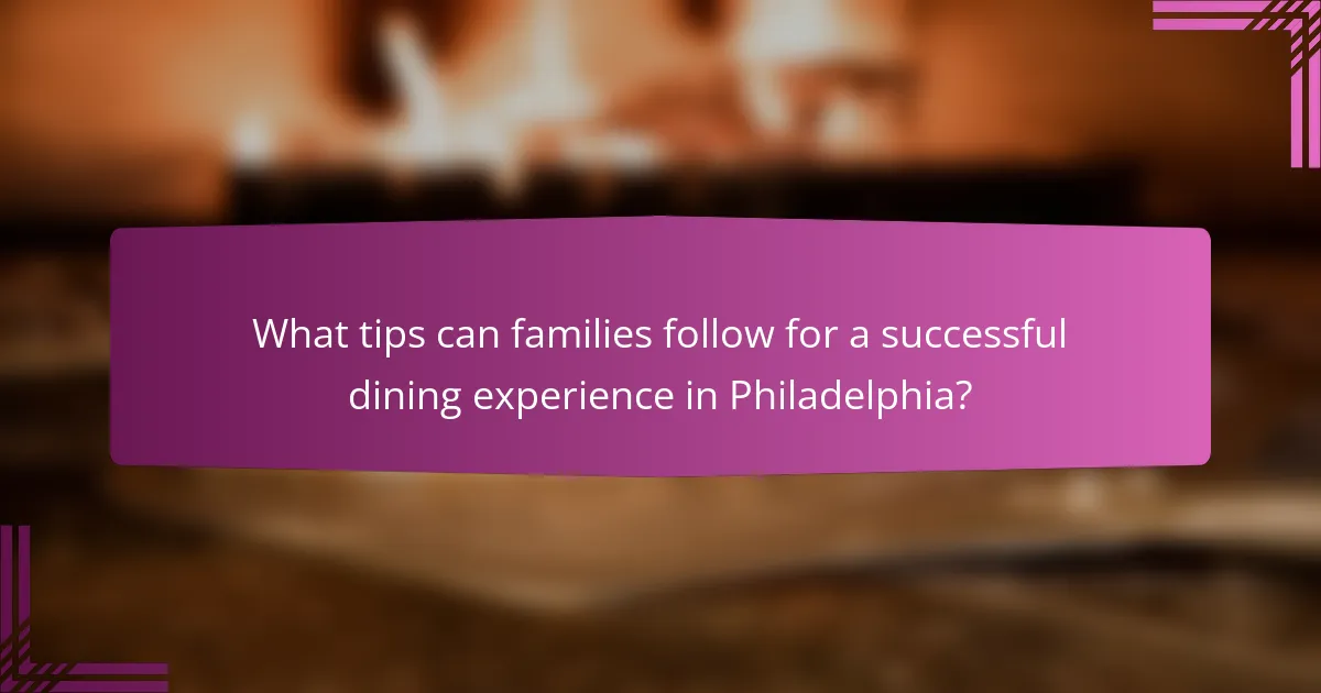 What tips can families follow for a successful dining experience in Philadelphia?